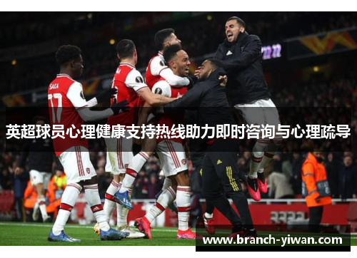 英超球员心理健康支持热线助力即时咨询与心理疏导