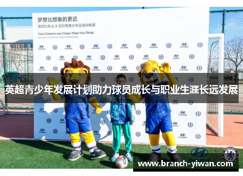英超青少年发展计划助力球员成长与职业生涯长远发展