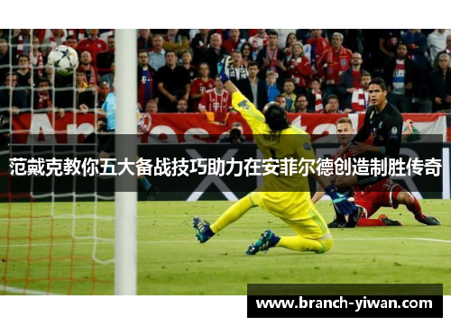 范戴克教你五大备战技巧助力在安菲尔德创造制胜传奇
