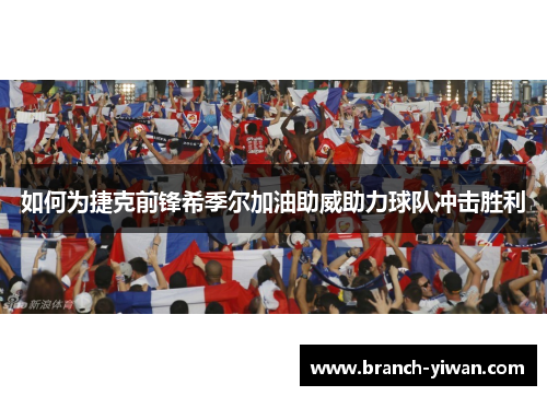 如何为捷克前锋希季尔加油助威助力球队冲击胜利