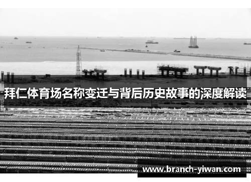 拜仁体育场名称变迁与背后历史故事的深度解读