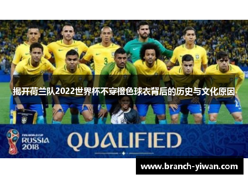 揭开荷兰队2022世界杯不穿橙色球衣背后的历史与文化原因