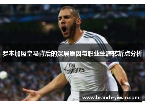 罗本加盟皇马背后的深层原因与职业生涯转折点分析