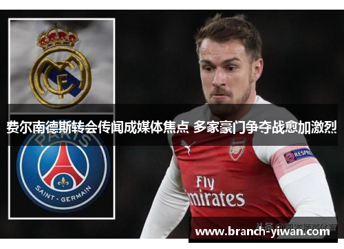 费尔南德斯转会传闻成媒体焦点 多家豪门争夺战愈加激烈