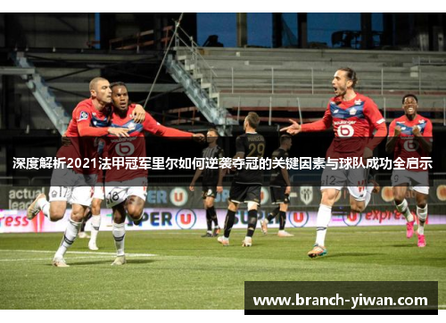 深度解析2021法甲冠军里尔如何逆袭夺冠的关键因素与球队成功全启示