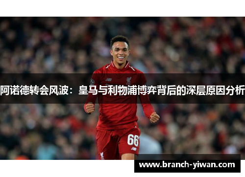 阿诺德转会风波：皇马与利物浦博弈背后的深层原因分析