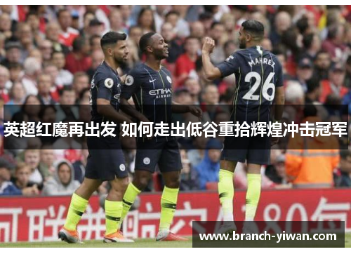 英超红魔再出发 如何走出低谷重拾辉煌冲击冠军