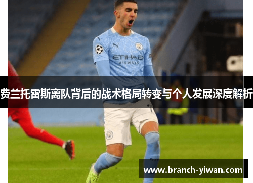 费兰托雷斯离队背后的战术格局转变与个人发展深度解析 费兰托雷斯离队背后的战术格局转变与个人发展深度解析