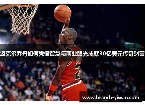 迈克尔乔丹如何凭借智慧与商业眼光成就30亿美元传奇财富 迈克尔乔丹如何凭借智慧与商业眼光成就30亿美元传奇财富