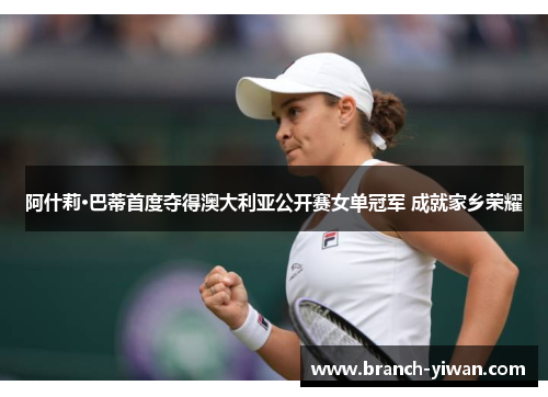 阿什莉·巴蒂首度夺得澳大利亚公开赛女单冠军 成就家乡荣耀 阿什莉·巴蒂首度夺得澳大利亚公开赛女单冠军 成就家乡荣耀
