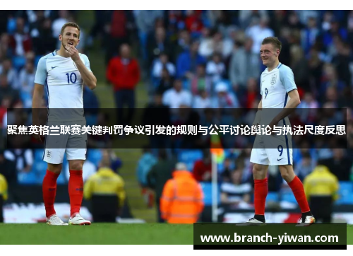 聚焦英格兰联赛关键判罚争议引发的规则与公平讨论舆论与执法尺度反思