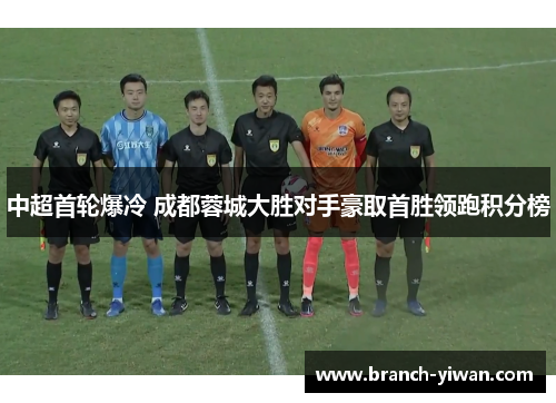 中超首轮爆冷 成都蓉城大胜对手豪取首胜领跑积分榜