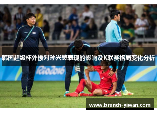 韩国超级杯外援对孙兴慜表现的影响及K联赛格局变化分析
