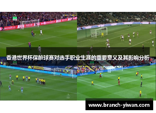香港世界杯保龄球赛对选手职业生涯的重要意义及其影响分析