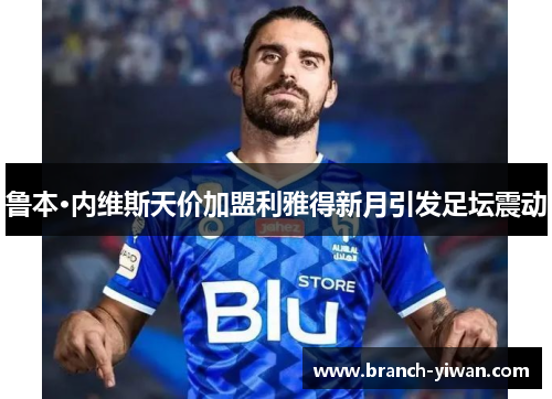 鲁本·内维斯天价加盟利雅得新月引发足坛震动