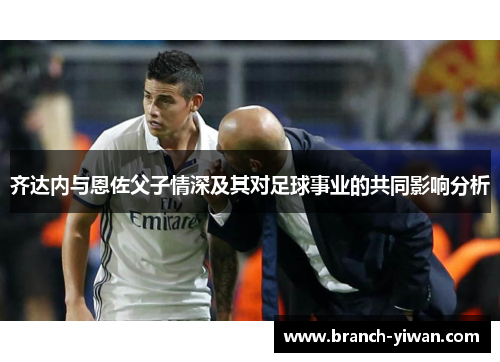 齐达内与恩佐父子情深及其对足球事业的共同影响分析