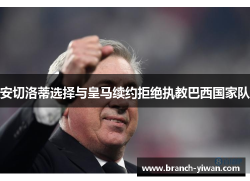 安切洛蒂选择与皇马续约拒绝执教巴西国家队