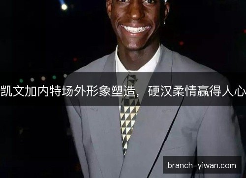 凯文加内特场外形象塑造，硬汉柔情赢得人心
